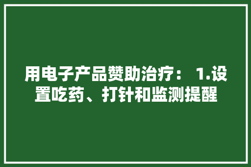 用电子产品赞助治疗： 1.设置吃药、打针和监测提醒