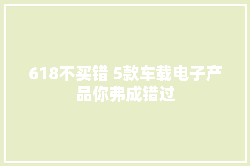 618不买错 5款车载电子产品你弗成错过