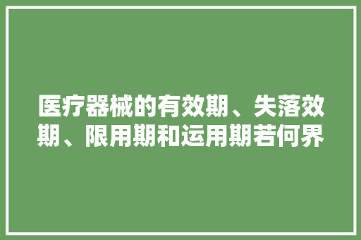 医疗器械的有效期、失落效期、限用期和运用期若何界定？