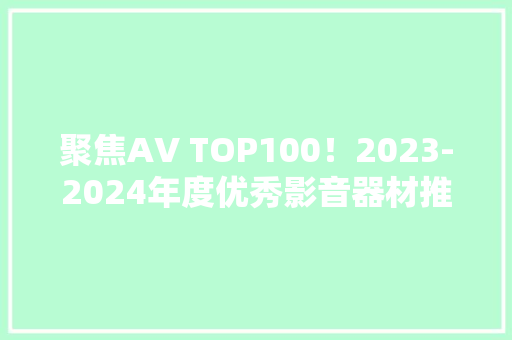 聚焦AV TOP100！2023-2024年度优秀影音器材推荐榜（连载16）