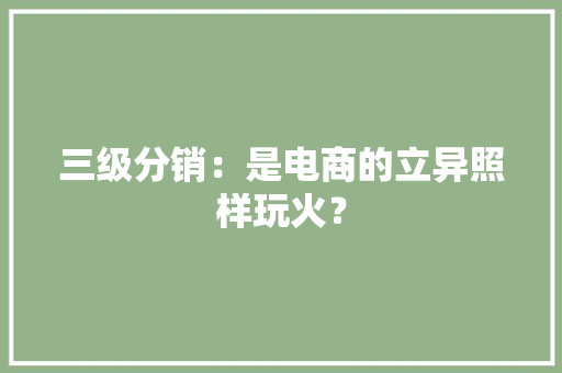 三级分销：是电商的立异照样玩火？