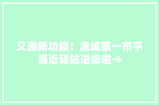 又添新功能！凉城第一市平易近驿站进级啦→