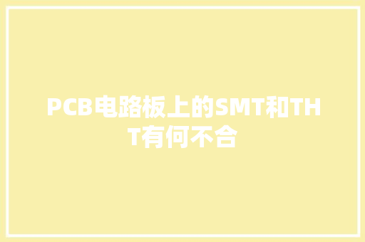 PCB电路板上的SMT和THT有何不合