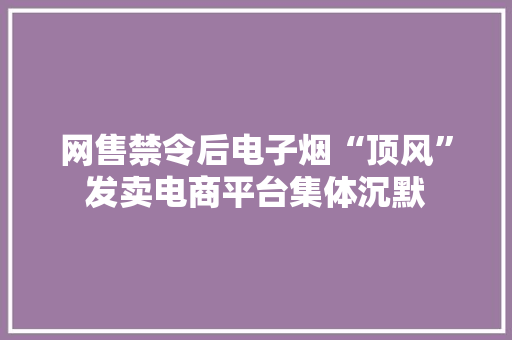 网售禁令后电子烟“顶风”发卖电商平台集体沉默 网售禁令后电子烟“顶风”发卖电商平台集体沉默 智能科技