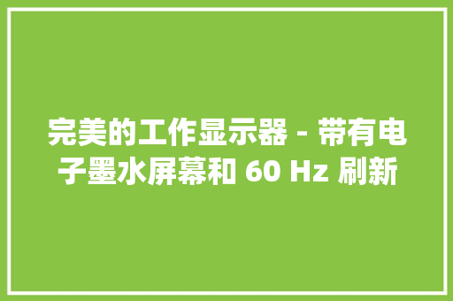 完美的工作显示器 - 带有电子墨水屏幕和 60 Hz 刷新率的 Modos Paper