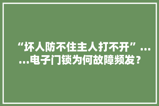 “坏人防不住主人打不开”……电子门锁为何故障频发？