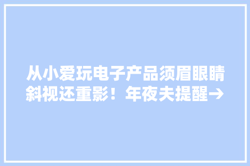从小爱玩电子产品须眉眼睛斜视还重影！年夜夫提醒→