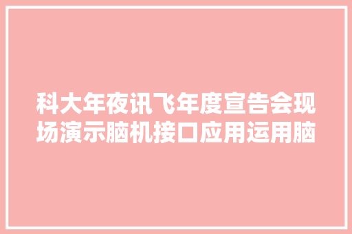 科大年夜讯飞年度宣告会现场演示脑机接口应用运用脑电波控制家电！