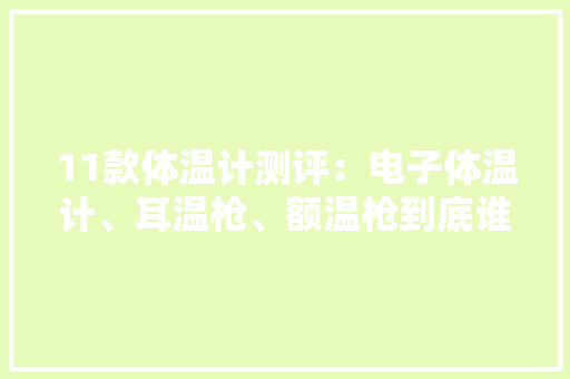 11款体温计测评：电子体温计、耳温枪、额温枪到底谁更准确？