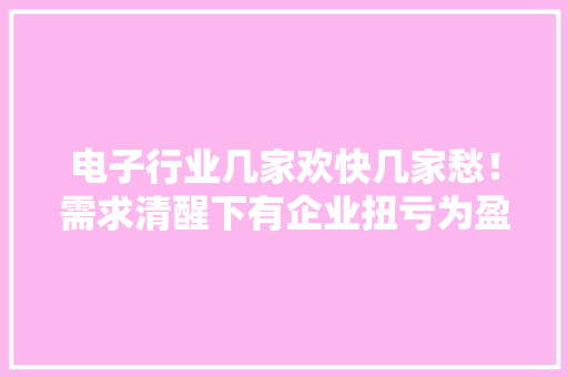 电子行业几家欢快几家愁！需求清醒下有企业扭亏为盈也有的吃亏上亿元