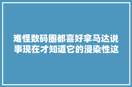 难怪数码圈都喜好拿马达说事现在才知道它的浸染性这么大年夜