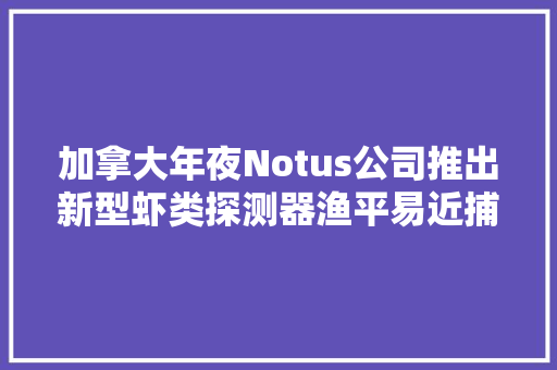 加拿大年夜Notus公司推出新型虾类探测器渔平易近捕捞北极虾事半功倍!