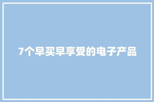 7个早买早享受的电子产品