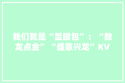我们就是“显眼包”：“数龙点金”“盛意兴龙”KV揭秘