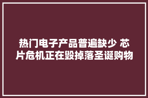 热门电子产品普遍缺少 芯片危机正在毁掉落圣诞购物季