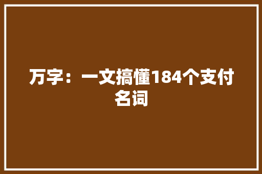 万字：一文搞懂184个支付名词