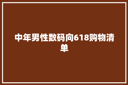 中年男性数码向618购物清单