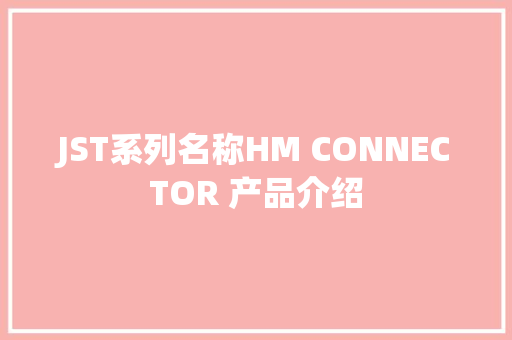 JST系列名称HM CONNECTOR 产品介绍
