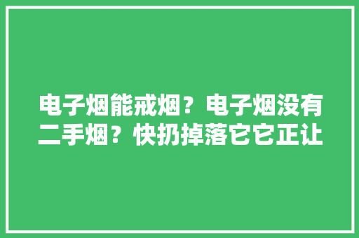 电子烟能戒烟？电子烟没有二手烟？快扔掉落它它正让孩子染上烟瘾 电子烟能戒烟？电子烟没有二手烟？快扔掉落它它正让孩子染上烟瘾 互联通信