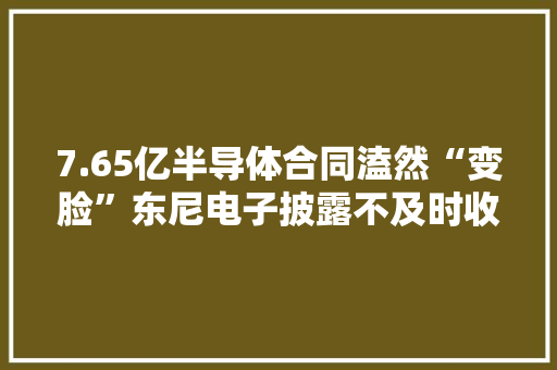 7.65亿半导体合同溘然“变脸”东尼电子披露不及时收警示函股价已腰斩