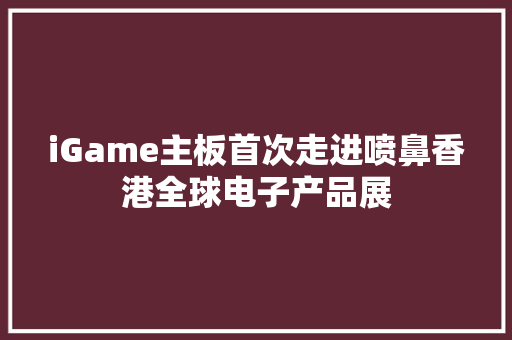 iGame主板首次走进喷鼻香港全球电子产品展