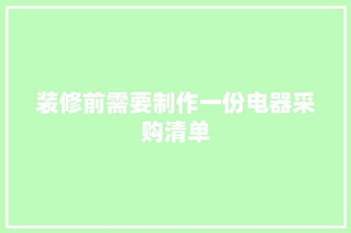 装修前需要制作一份电器采购清单
