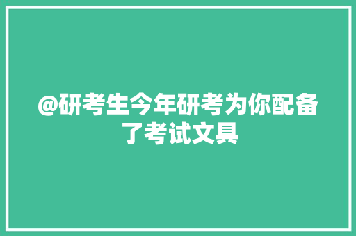 @研考生今年研考为你配备了考试文具