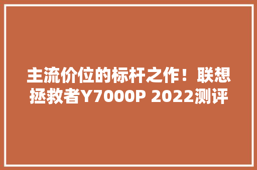 主流价位的标杆之作！联想拯救者Y7000P 2022测评
