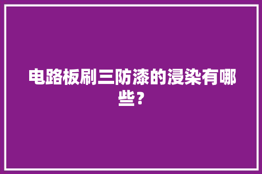 电路板刷三防漆的浸染有哪些？