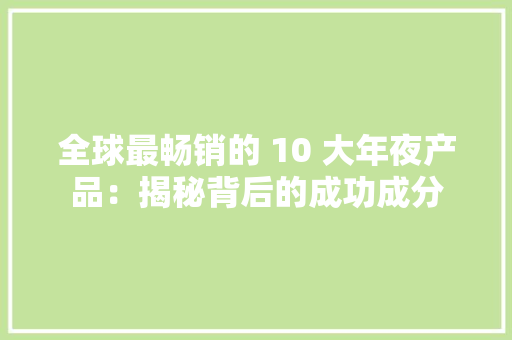 全球最畅销的 10 大年夜产品：揭秘背后的成功成分