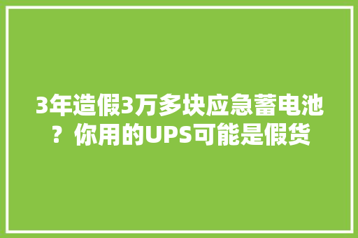 3年造假3万多块应急蓄电池？你用的UPS可能是假货
