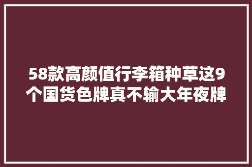 58款高颜值行李箱种草这9个国货色牌真不输大年夜牌 58款高颜值行李箱种草这9个国货色牌真不输大年夜牌 智能家居