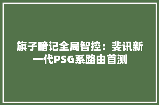 旗子暗记全局智控：斐讯新一代PSG系路由首测