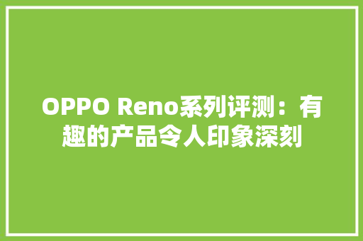 OPPO Reno系列评测：有趣的产品令人印象深刻 OPPO Reno系列评测：有趣的产品令人印象深刻 智能家居