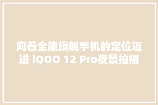 向着全能旗舰手机的定位迈进 iQOO 12 Pro夜景拍摄体验