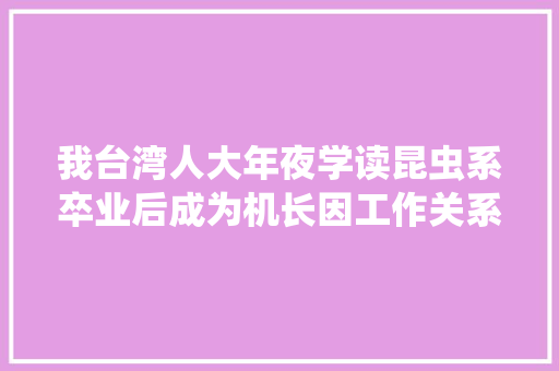 我台湾人大年夜学读昆虫系卒业后成为机长因工作关系跟空姐相恋