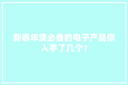 新春年货必备的电子产品你入手了几个？