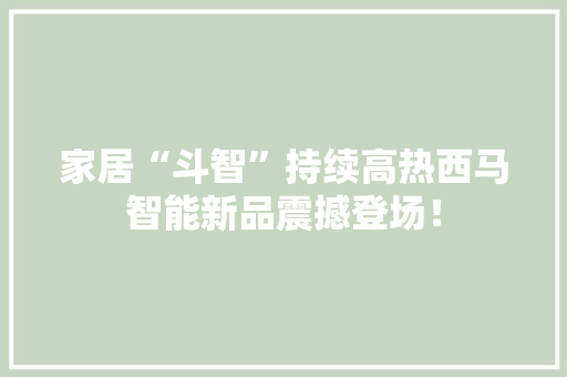 家居“斗智”持续高热西马智能新品震撼登场！