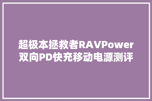 超极本拯救者RAVPower双向PD快充移动电源测评