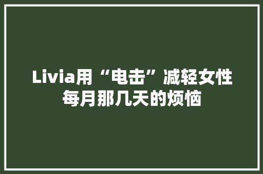 Livia用“电击”减轻女性每月那几天的烦恼