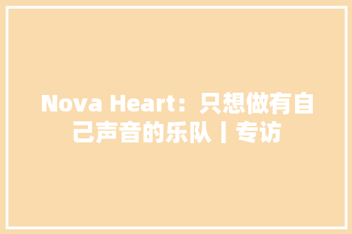 Nova Heart：只想做有自己声音的乐队丨专访