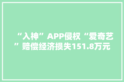 “入神”APP侵权“爱奇艺”赔偿经济损失151.8万元！