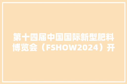 第十四届中国国际新型肥料博览会（FSHOW2024）开幕