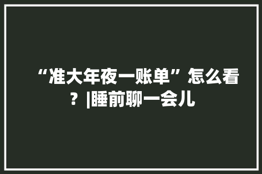 “准大年夜一账单”怎么看？|睡前聊一会儿