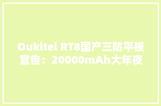 Oukitel RT8国产三防平板宣告：20000mAh大年夜电池夜视摄像头