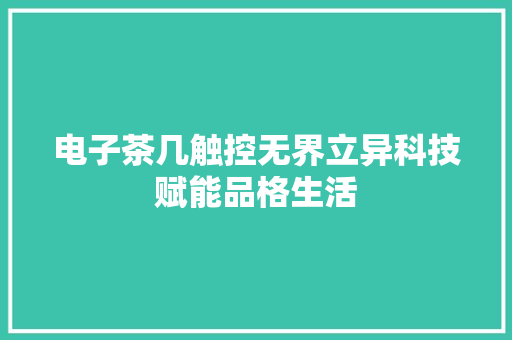 电子茶几触控无界立异科技赋能品格生活