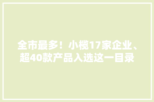 全市最多！小榄17家企业、超40款产品入选这一目录