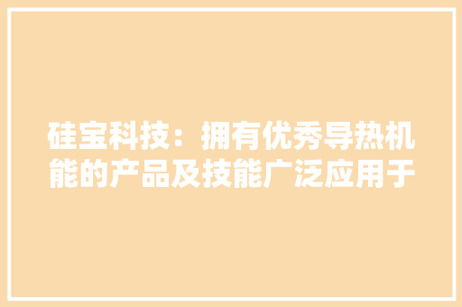 硅宝科技：拥有优秀导热机能的产品及技能广泛应用于电子电器领域