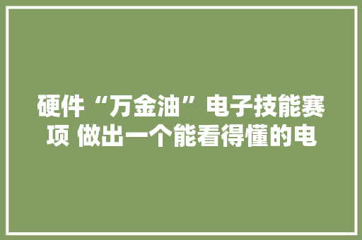 硬件“万金油”电子技能赛项 做出一个能看得懂的电子产品 功能实现是评判标准 硬件“万金油”电子技能赛项 做出一个能看得懂的电子产品 功能实现是评判标准 互联通信
