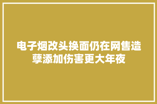 电子烟改头换面仍在网售造孽添加伤害更大年夜